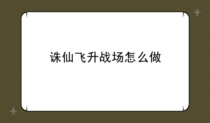 诛仙飞升战场怎么做