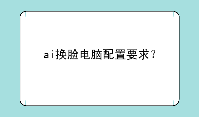 ai换脸电脑配置要求？