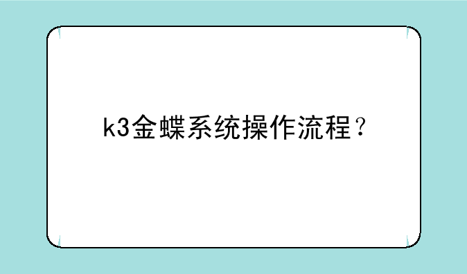 k3金蝶系统操作流程？