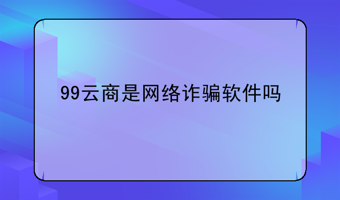 99云商是网络诈骗软件吗