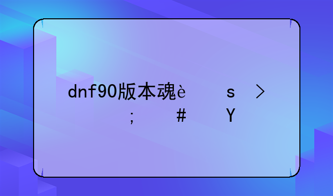 dnf90版本魂远古怎么进？