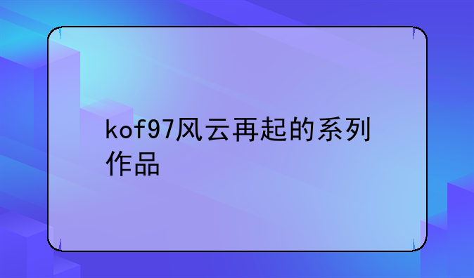 kof97风云再起的系列作品