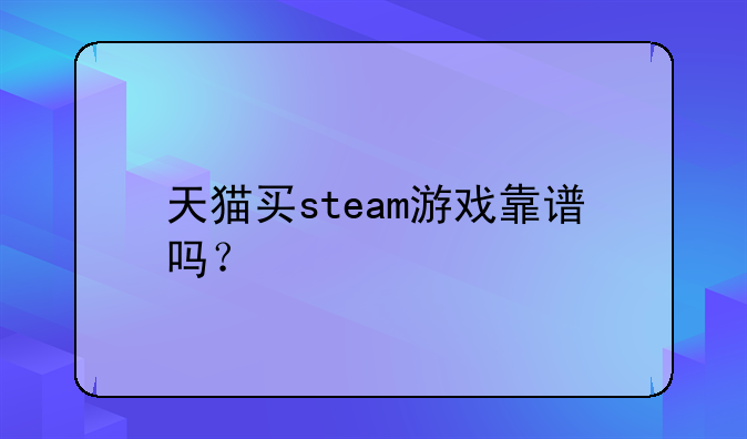 天猫买steam游戏靠谱吗？