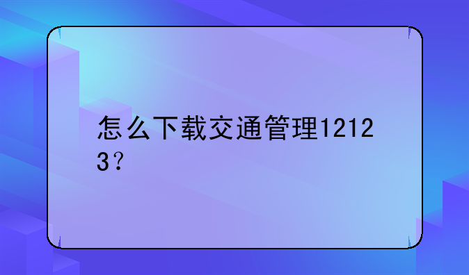 怎么下载交通管理12123？