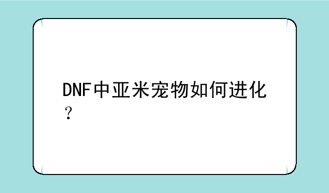 DNF中亚米宠物如何进化？