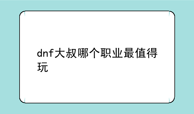 dnf大叔哪个职业最值得玩