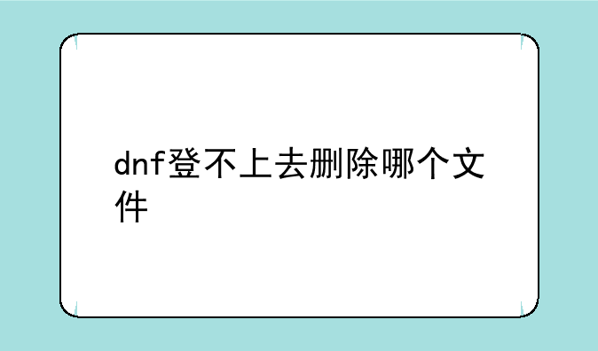 dnf登不上去删除哪个文件