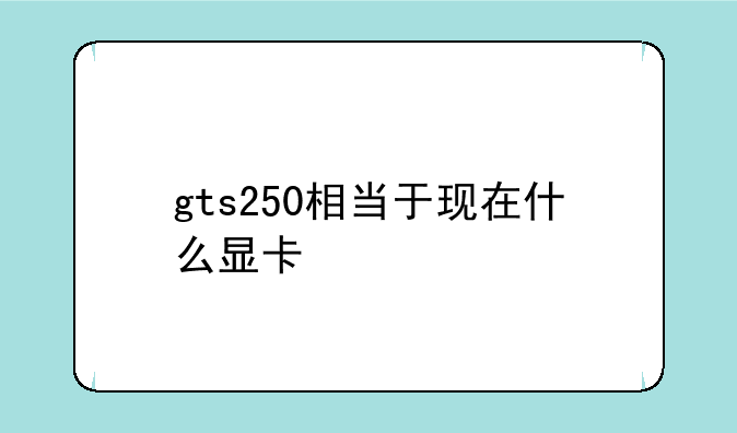 gts250相当于现在什么显卡