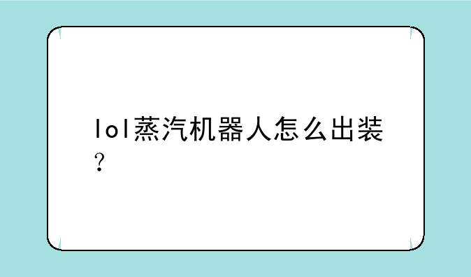 lol蒸汽机器人怎么出装？