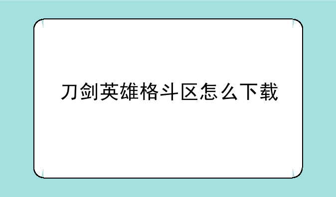 刀剑英雄格斗区怎么下载