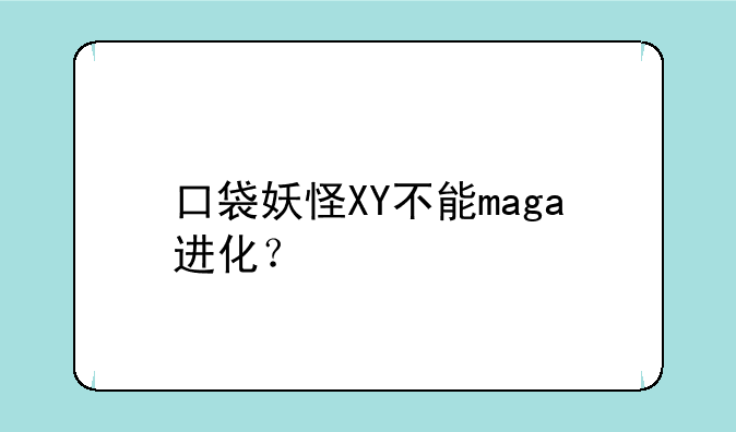 口袋妖怪XY不能maga进化？
