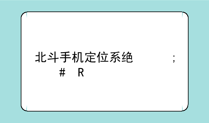 北斗手机定位系统怎么用