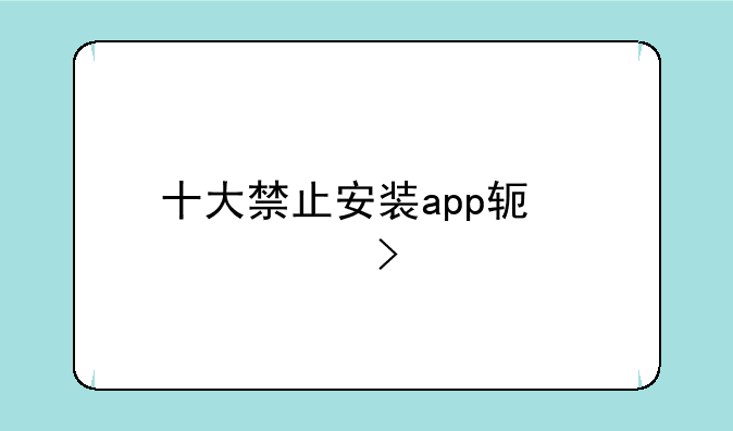 十大禁止安装app软件入口