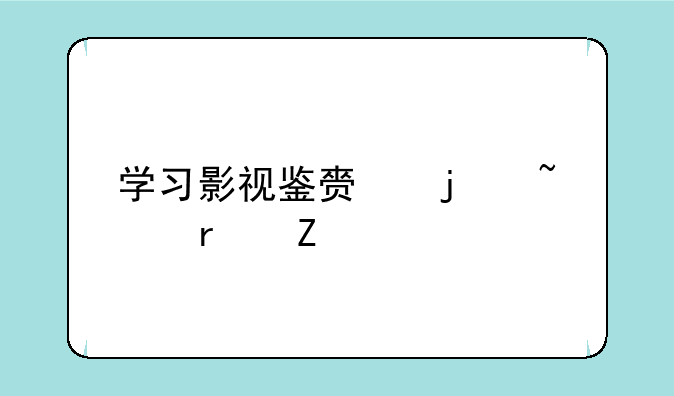 学习影视鉴赏的基本方法