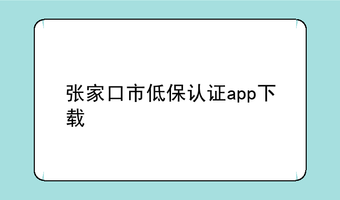 张家口市低保认证app下载