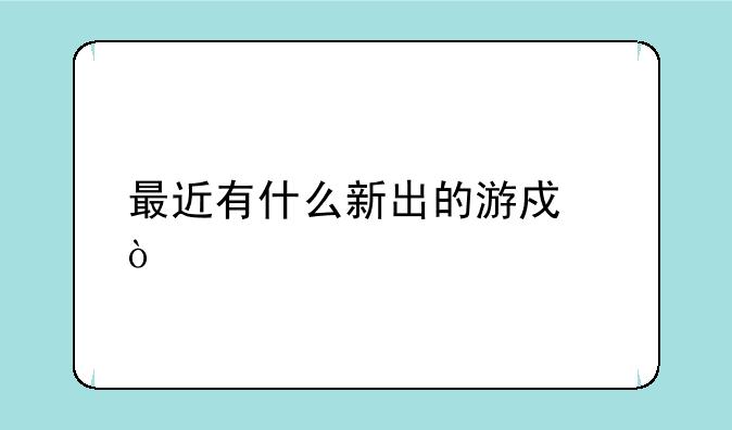 最近有什么新出的游戏？