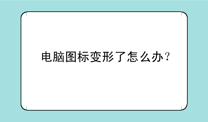电脑图标变形了怎么办？