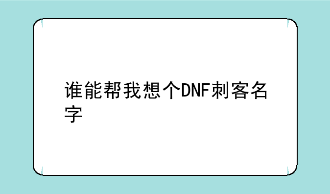 谁能帮我想个DNF刺客名字