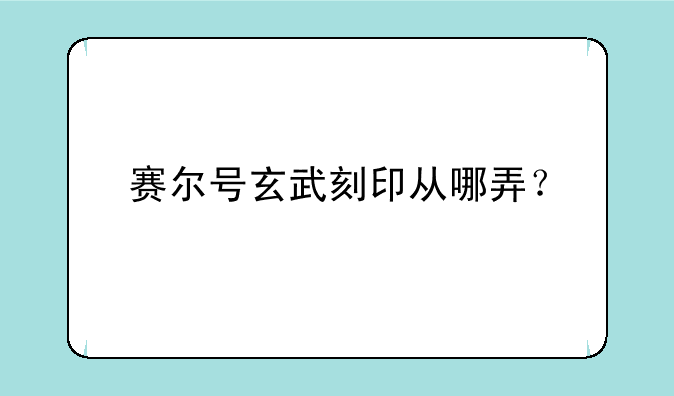赛尔号玄武刻印从哪弄？