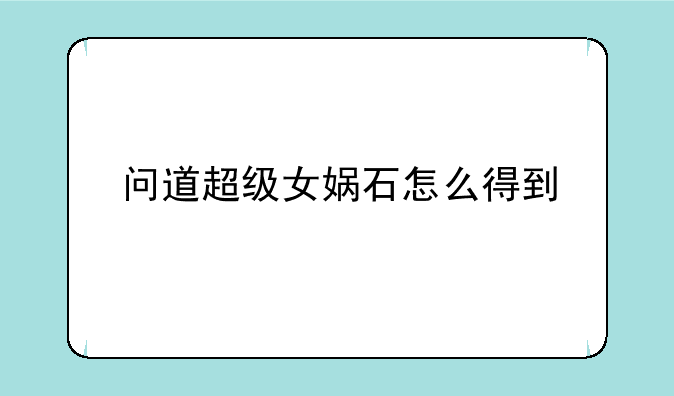 问道超级女娲石怎么得到