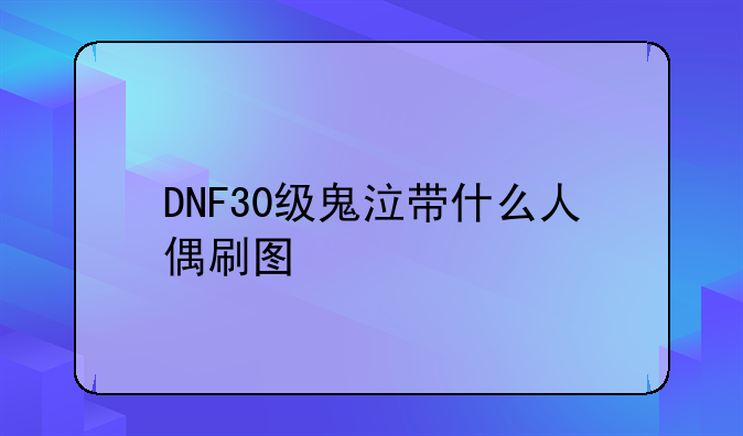 DNF30级鬼泣带什么人偶刷图