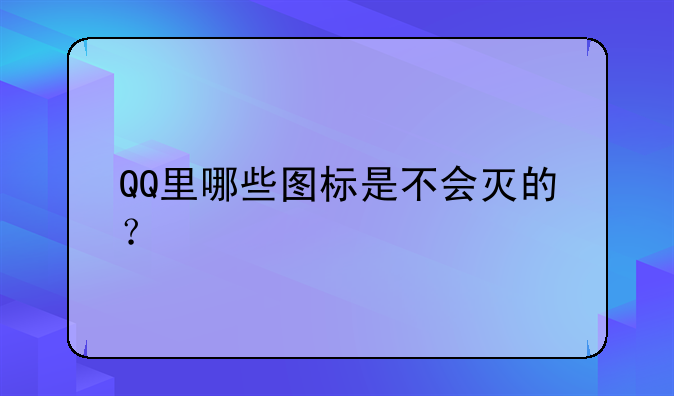 QQ里哪些图标是不会灭的？