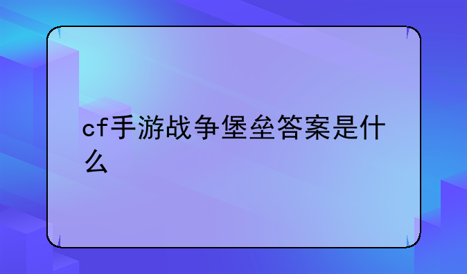 cf手游战争堡垒答案是什么