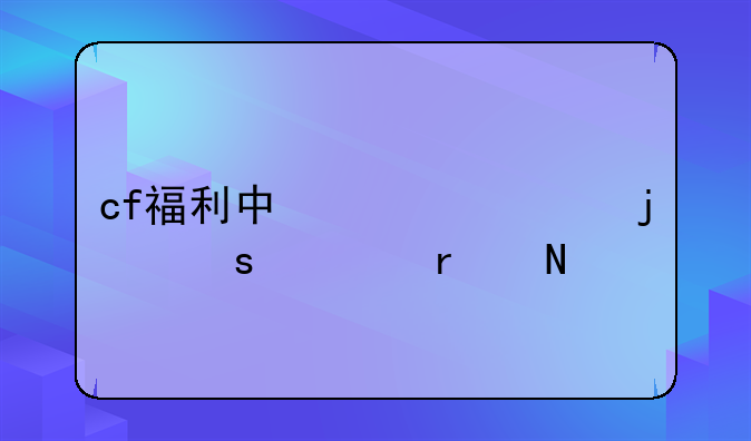 cf福利中心领的东西在哪里