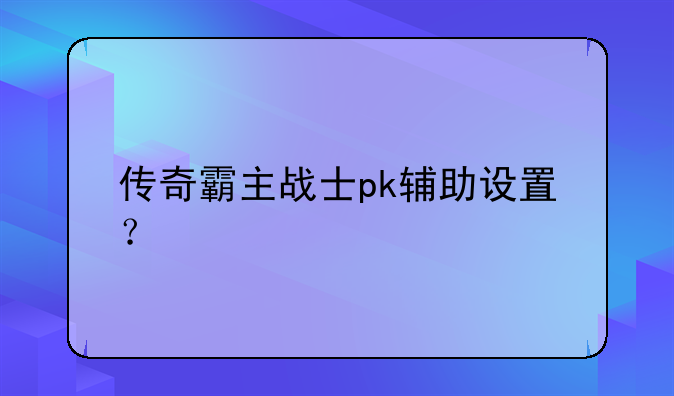 传奇霸主战士pk辅助设置？