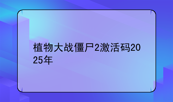 植物大战僵尸2激活码2025年