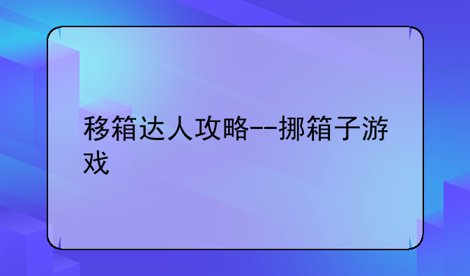 移箱达人攻略--挪箱子游戏