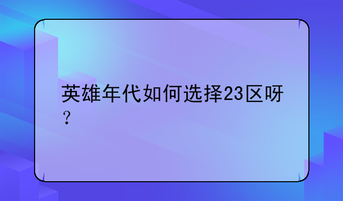 英雄年代如何选择23区呀？