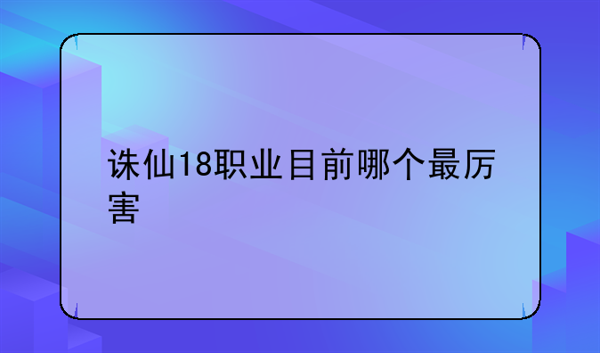 诛仙18职业目前哪个最厉害