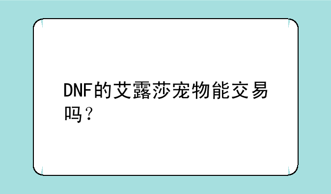 DNF的艾露莎宠物能交易吗？