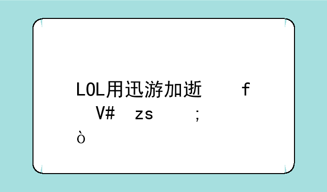 LOL用迅游加速器效果怎样？