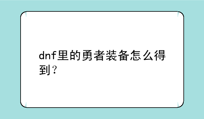 dnf里的勇者装备怎么得到？