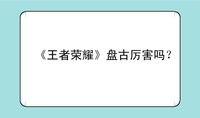 《王者荣耀》盘古厉害吗？