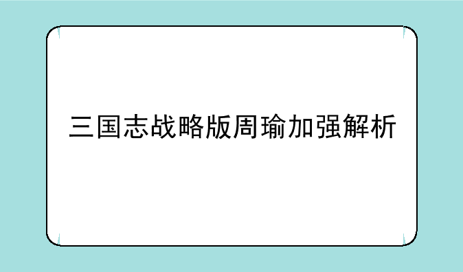 三国志战略版周瑜加强解析