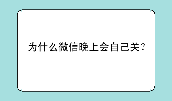 为什么微信晚上会自己关？