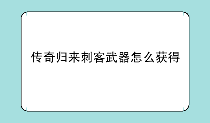 传奇归来刺客武器怎么获得