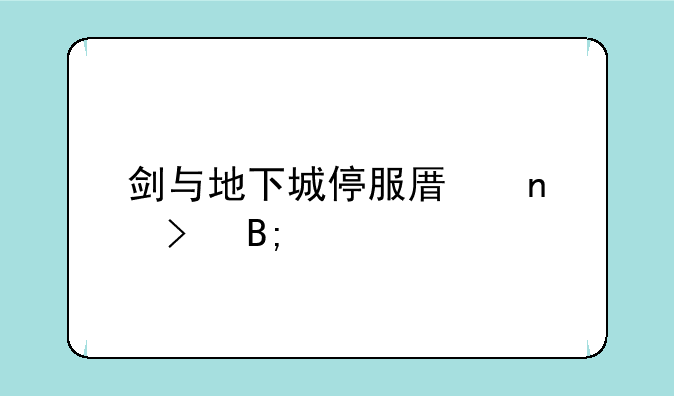 剑与地下城停服原因及后续