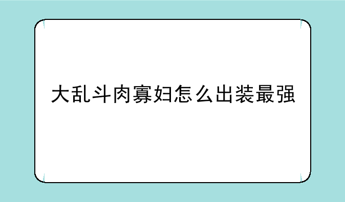 大乱斗肉寡妇怎么出装最强