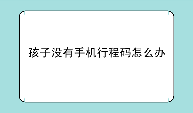 孩子没有手机行程码怎么办