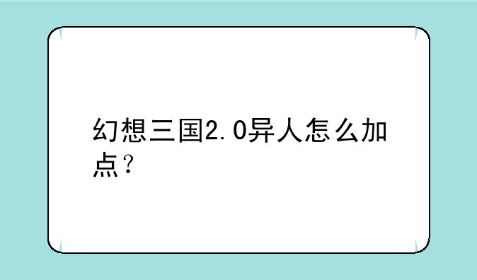 幻想三国2.0异人怎么加点？