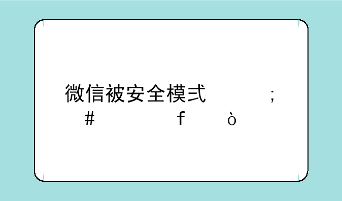 微信被安全模式怎么解除？