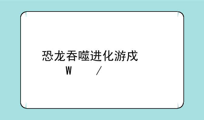 恐龙吞噬进化游戏如何下载