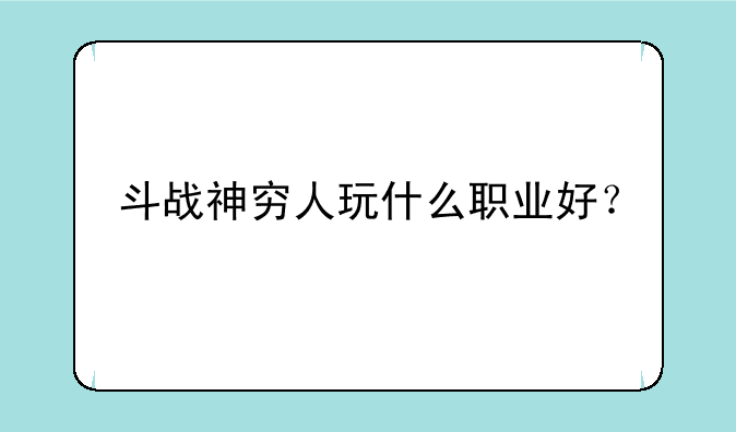 斗战神穷人玩什么职业好？