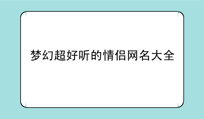 梦幻超好听的情侣网名大全