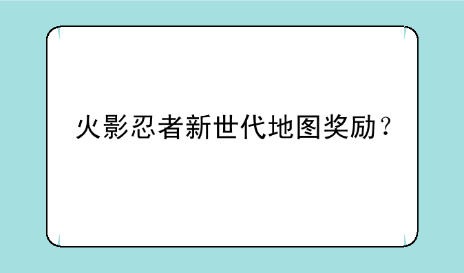 火影忍者新世代地图奖励？