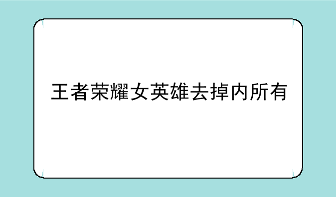 王者荣耀女英雄去掉内所有